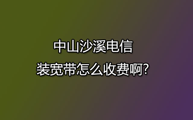 沙溪联通宽带,中山沙溪联通宽带,中山沙溪联通装宽带