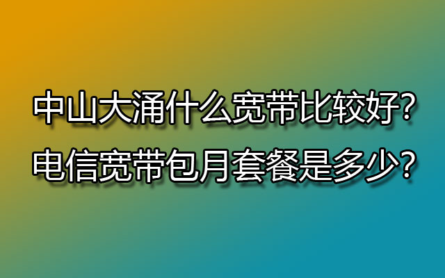 联通宽带,大涌联通宽带,大涌联通宽带包月,大涌联通宽带包月套餐