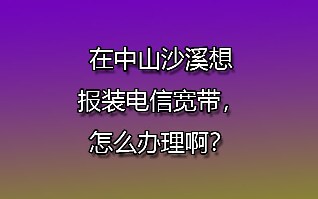 报装联通宽带,中山沙溪联通宽带,沙溪想报装联通宽带,沙溪联通宽带报装