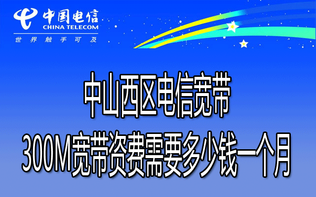 中山西区联通宽带300M宽带资费需要多少钱一个月？