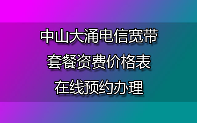 中山大涌联通宽带套餐资费价格表-中山大涌联通宽带在线预约办理