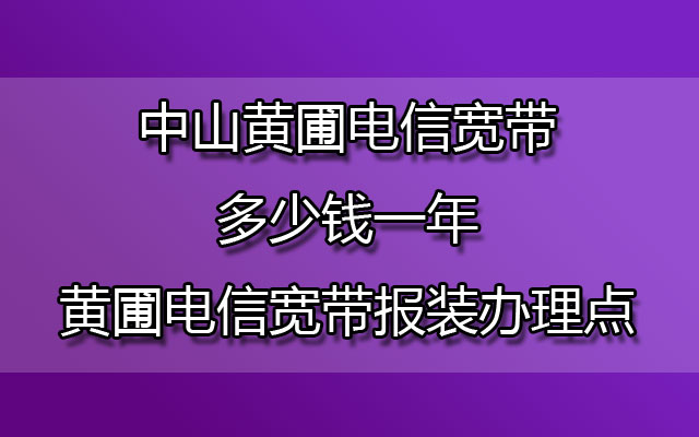 中山黄圃联通宽带多少钱一年-中山黄圃联通宽带报装办理点