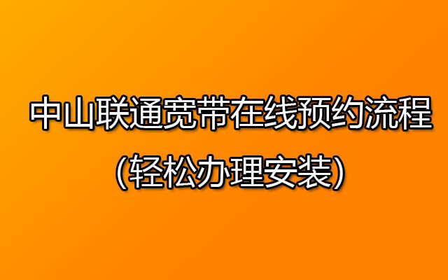 中山联通宽带在线预约流程（轻松办理安装）