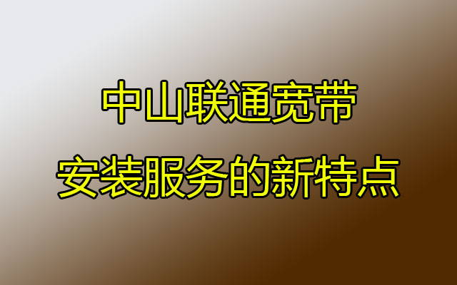 中山联通宽带安装服务的新特点